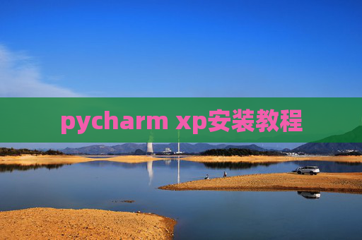 pycharm xp安装教程 pycharm xp安装教程